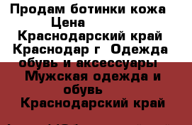 Продам ботинки кожа › Цена ­ 1 000 - Краснодарский край, Краснодар г. Одежда, обувь и аксессуары » Мужская одежда и обувь   . Краснодарский край